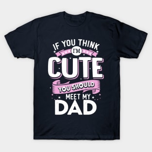 If You Think I'm Cute You Should See My Dad T-Shirt